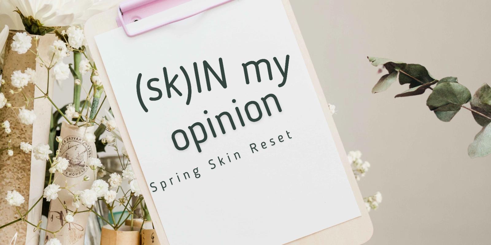 Skin My Opinion: Your Skin Needs a Spring Reset (Here’s Why)